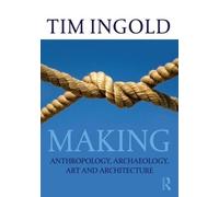 Tim Ingold – Making: Anthropology, Archaeology, Art and Architecture