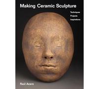 Making Ceramic Sculpture: Techniques, Projects, Inspirations