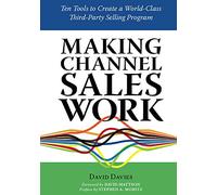 Making Channel Sales Work : Ten Tools to Create a World-Class Third-Party Sellin