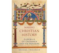 Making Christian History: Eusebius of Caesarea and His Readers: Volume 11 (Christianity in Late Antiquity)