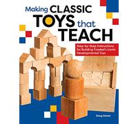 Making Classic Toys That Teach: Step-by-Step Instructions for Building Froebel's Iconic Developmental Toys
