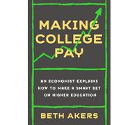 Making College Pay: An Economist Explains How to Make a Smart Bet on Higher Education
