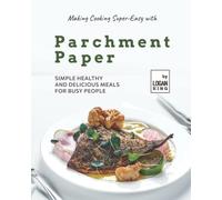 Making Cooking Super-Easy with Parchment Paper: Simple Healthy and Delicious Meals for Busy People