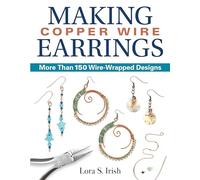 Making Copper Wire Earrings: More Than 100 Wire-Wrapped Designs (Fox Chapel Publishing) DIY Projects with Step-by-Step Instructions & Photos, Tools & Materials Lists, and Helpful Tips from Lora Irish
