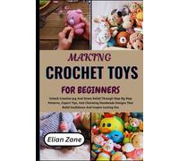 MAKING CROCHET TOYS FOR BEGINNERS: Unlock Creative Joy And Stress Relief Through Step-By-Step Patterns, Expert Tips, And Charming Handmade Designs That Build Confidence And Inspire Lasting Fun