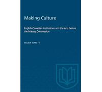 Making Culture: English-Canadian Institutions and the Arts Before the Massey Commission (Heritage)