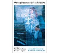 Making Death and Life in Palestine : Social Reproduction in Settler Colonialism