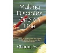 Making Disciples One on One: A Practical Guide for Mentoring and Training Believers in the Christian Faith