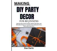 MAKING DIY PARTY DECOR FOR BEGINNERS: Step-by-Step Creative Guides, Stylish Craft Ideas, and Affordable Designs to Transform Any Celebration into a Memorable Experience