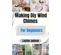 Making Diy Wind Chimes For Beginners: A Simple Guide to Creating Beautiful, Personalized Home Decor with Found Objects and Natural Materials