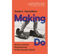 Making Do : Britons and the Refashioning of the Postwar World
