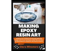 MAKING EPOXY RESIN ART: Transform Your Creativity into Stunning, High-Gloss Designs with Proven Techniques, Insider Tips, and Step-by-Step Guidance for Masterful, Sale-Worthy Creations