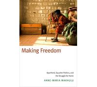 Making Freedom: Apartheid, Squatter Politics, and the Struggle for Home
