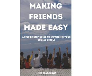 Making Friends Made Easy: A Step by Step Guide to expanding your social Circle