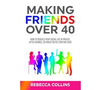 Making Friends Over 40: How to Rebuild Your Social Life in Midlife, After Divorce, or When You’re Starting Over