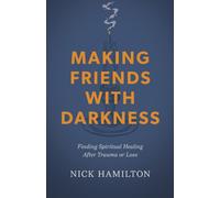 Making Friends With Darkness : Finding Spiritual Healing After Trauma or Loss