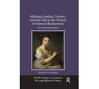 Making Gender, Culture, and the Self in the Fiction of Samuel Richardson: The Novel Individual (British Literature in Context in the Long Eighteenth Century)