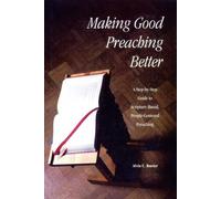 Making Good Preaching Better: A Step-by-Step Guide to Scripture-Based, People-Centered Preaching
