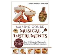 Making Gourd Musical Instruments: Over 60 String, Wind & Percussion Instruments & How to Play Them