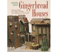 Making Great Gingerbread Houses: Delicious Designs from Cabins to Castles, from Lighthouses to Tree Houses