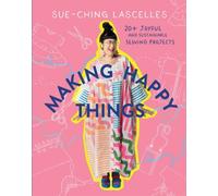 Making Happy Things : 20+ Joyful and Sustainable Sewing Projects