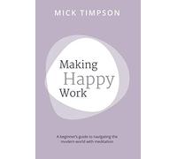 Making Happy Work: A beginner's guide to navigating the world with meditation