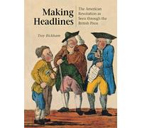 Making Headlines: The American Revolution as Seen through the British Press
