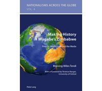 Making History in Mugabe’s Zimbabwe: Politics, Intellectuals and the Media: 4 (Nationalisms Across the Globe)