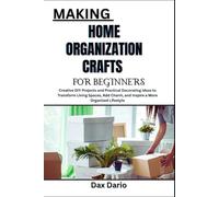 MAKING HOME ORGANIZATION CRAFTS FOR BEGINNERS: Creative DIY Projects and Practical Decorating Ideas to Transform Living Spaces, Add Charm, and Inspire a More Organized Lifestyle