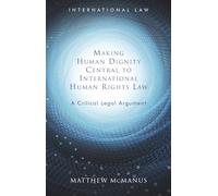 Making Human Dignity Central to International Human Rights Law: A Critical Legal Argument (International Law)