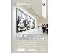 Making Humanitarian Crises: Emotions and Images in History