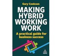 Making Hybrid Working Work: A Practical Guide for Business Success