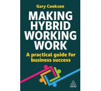 Making Hybrid Working Work : A Practical Guide for Business Success