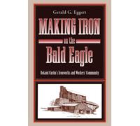 Making Iron on the Bald Eagle : Roland Curtin’s Ironworks and Workers’ Community