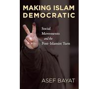 Making Islam Democratic: Social Movements and the Post-Islamist Turn (Stanford Studies in Middle Eastern and Islamic Societies and Cultures)