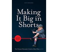 Making It Big in Shorts: Faster, Better, Cheaper: The Ultimate Filmmaker's Guide to Short Films
