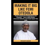 MAKING IT BIG LIKE FEMI OTEDOLA: Proven Lessons For Entrepreneurs And Dreamers | How to Build Wealth, Overcome Setbacks, and Create Impact That Lasts (Billionaire's Secrets To Wealth Creation)