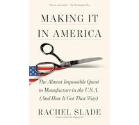 Making It in America: The Almost Impossible Quest to Manufacture in the U.S.A. (And How It Got That Way)