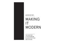 Making It Modern: The History of Modernism in Architecture of Design