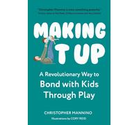 Making It Up : A Revolutionary Way to Bond with Kids Through Play