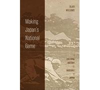 Making Japan's National Game: A Cultural History of Baseball in Japan