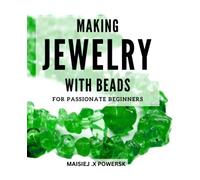 Making Jewelry With Beads For Passionate Beginners: Create Stunning Designs with Easy Instructions for Beginners | From Necklaces to Bracelets, Learn How to Craft Beaded Jewelry Pieces