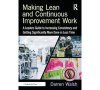 Making Lean and Continuous Improvement Work: A Leaders Guide to Increasing Consistency and Getting Significantly More Done in Less Time