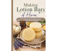 Making Lotion Bars at Home: The Complete DIY Guide to Natural, Non-Toxic, Moisturizing Bars with Simple Ingredients That Actually Work