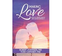 Making Love: How to Create, Enjoy, and Sustain Intimacy