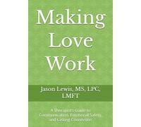 Making Love Work: A Therapist’s Guide to Communication, Emotional Safety, and Lasting Connection (The Lens Series: Help and Healing Through Different Lenses)