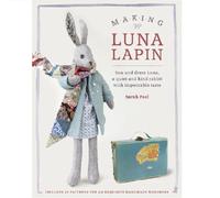 Making Luna Lapin: Sew and dress Luna, a quiet and kind rabbit with impeccable taste