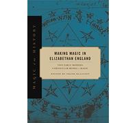 Making Magic in Elizabethan England: Two Early Modern Vernacular Books of Magic (Magic in History)