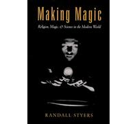 Making Magic: Religion, Magic, & Science in the Modern World: Religion, Magic, and Science in the Modern World (AAR Reflection and Theory in the Study of Religion)