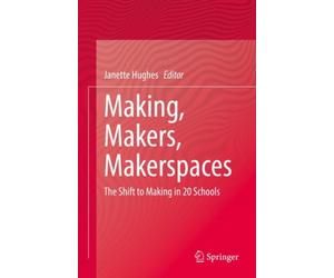 Making, Makers, Makerspaces : The Shift to Making in 20 Schools